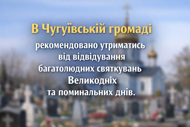 Рекомендація утриматися від відвідування багатолюдних святкувань Великодніх та поминальних днів у Чугївській громаді.