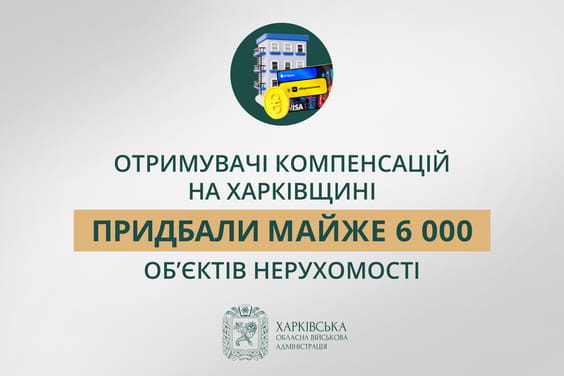 Отримувачі компенсацій на Харківщині придбали майже 6 000 об’єктів нерухомості.