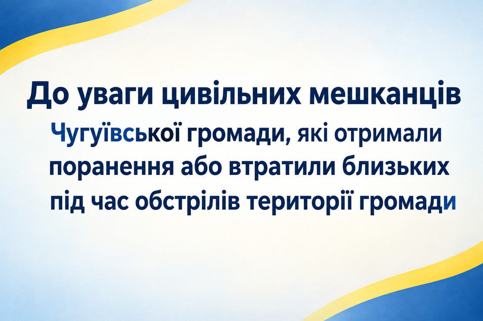 Оголошення для цивільних мешканців Чугуївської громади, які отримали поранення або втратили близьких під час обстрілів.